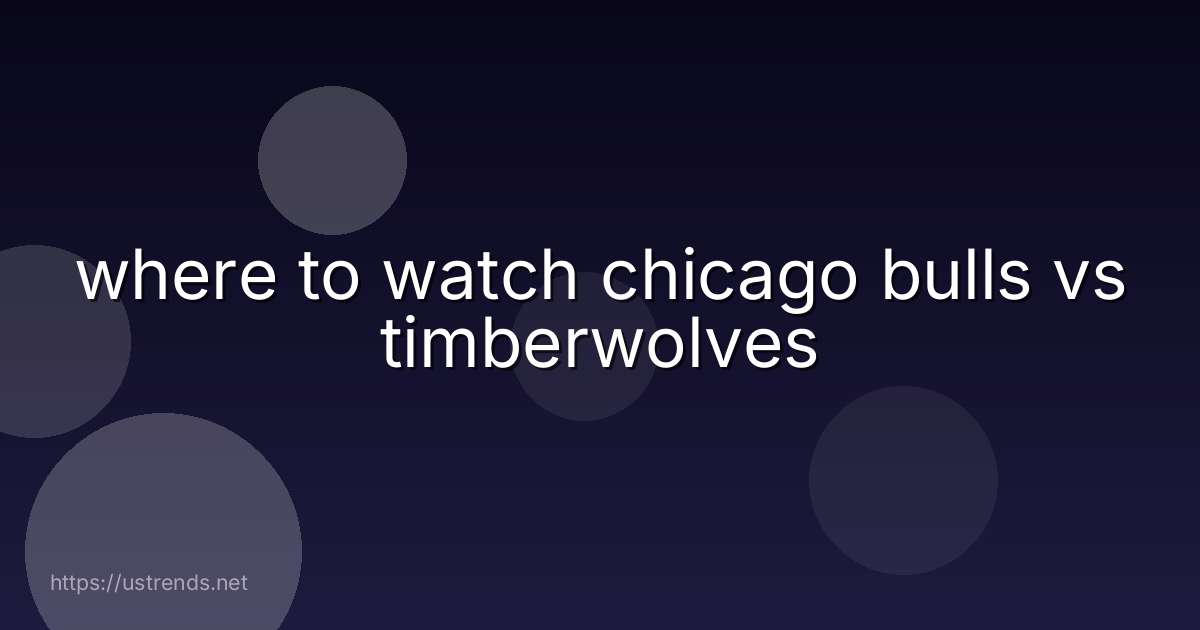 where to watch chicago bulls vs timberwolves