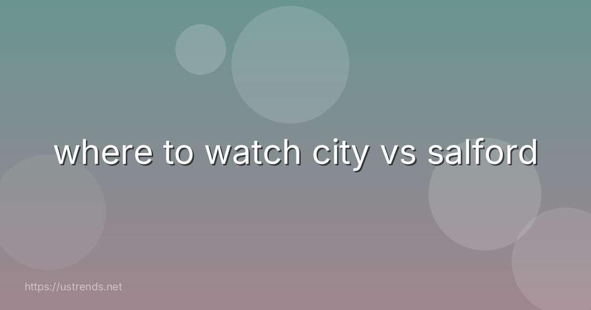 where to watch city vs salford