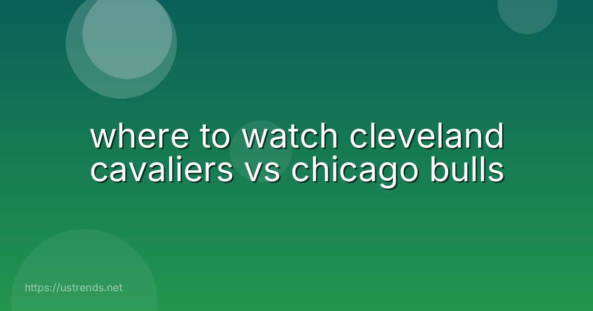where to watch cleveland cavaliers vs chicago bulls