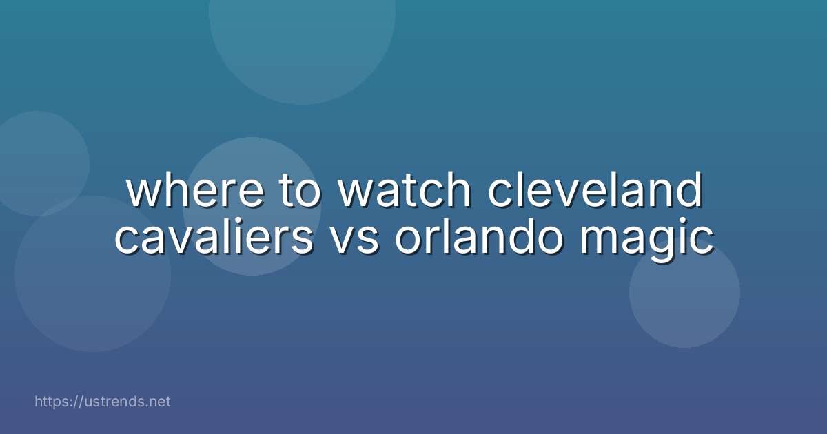 where to watch cleveland cavaliers vs orlando magic