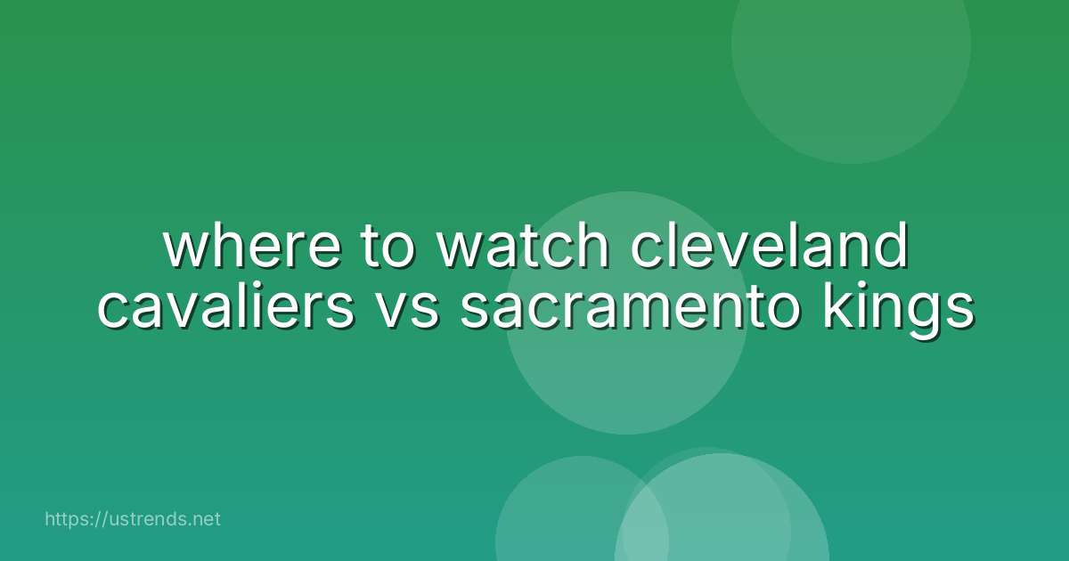 where to watch cleveland cavaliers vs sacramento kings