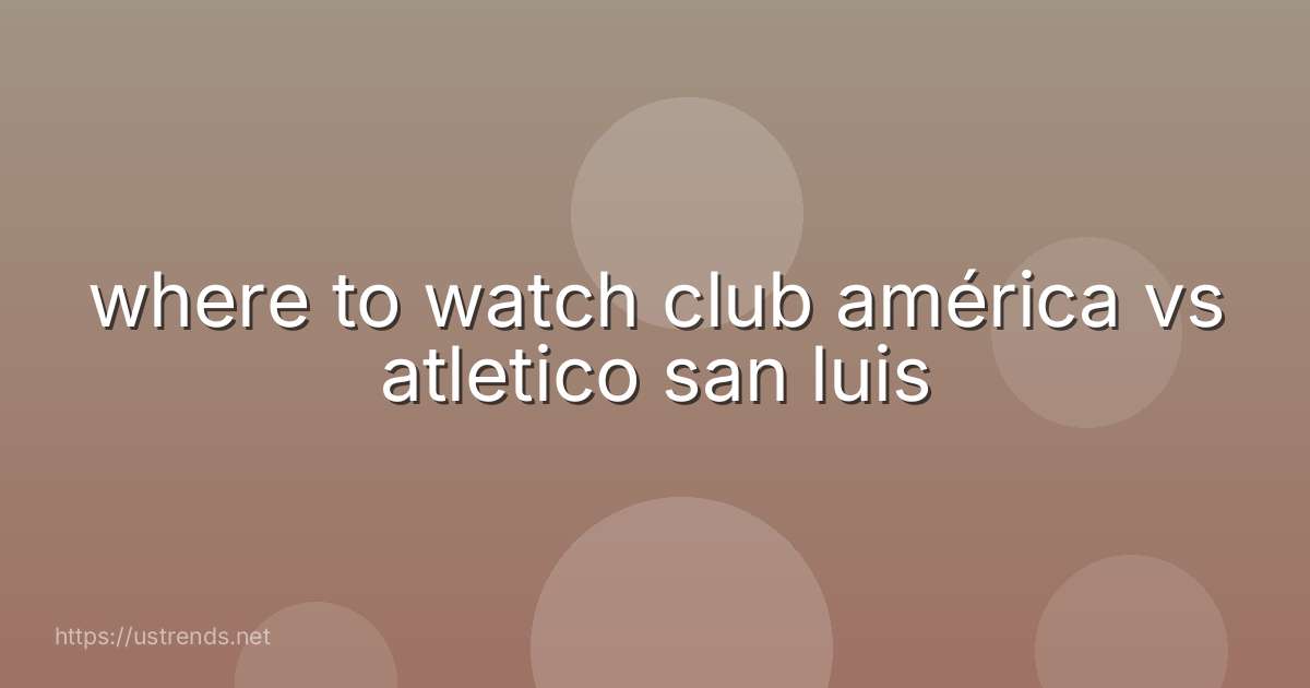 where to watch club américa vs atletico san luis