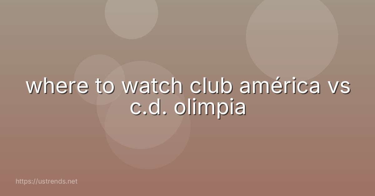 where to watch club américa vs c.d. olimpia