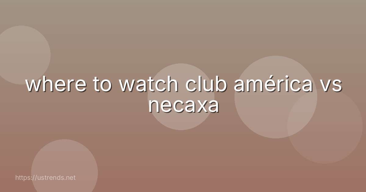 where to watch club américa vs necaxa