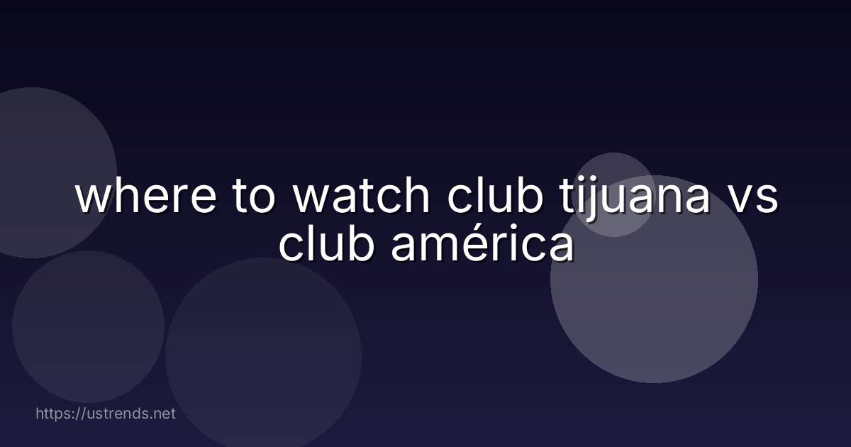 where to watch club tijuana vs club américa