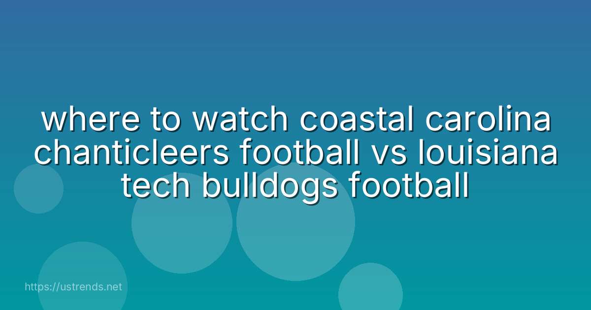where to watch coastal carolina chanticleers football vs louisiana tech bulldogs football
