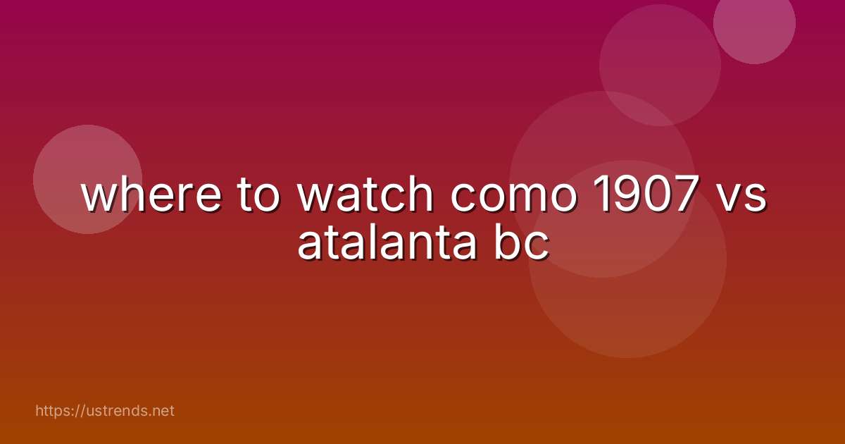 where to watch como 1907 vs atalanta bc