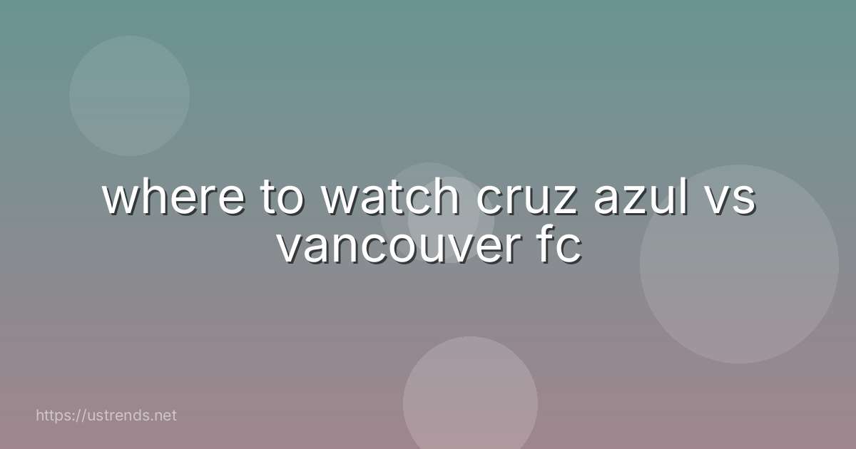 where to watch cruz azul vs vancouver fc