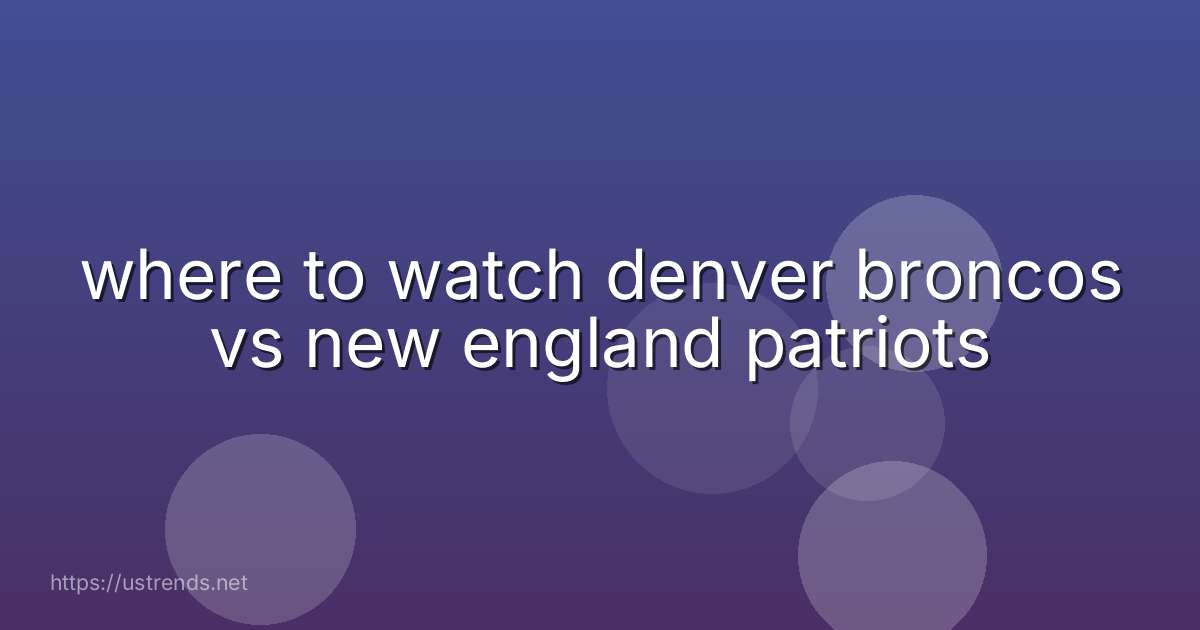 where to watch denver broncos vs new england patriots