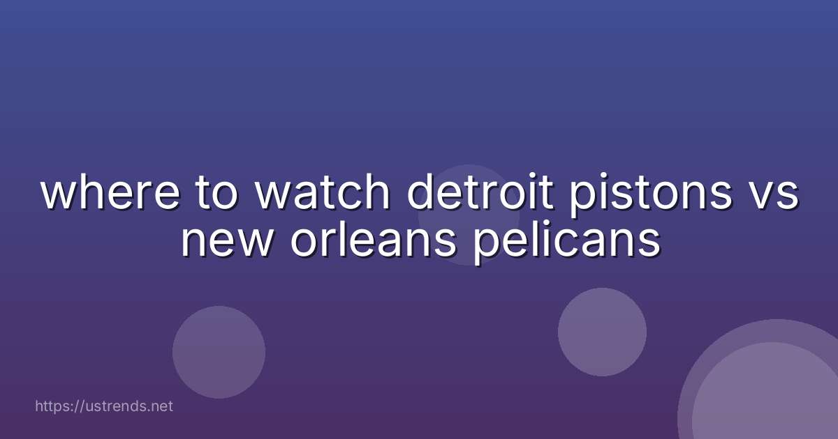 where to watch detroit pistons vs new orleans pelicans