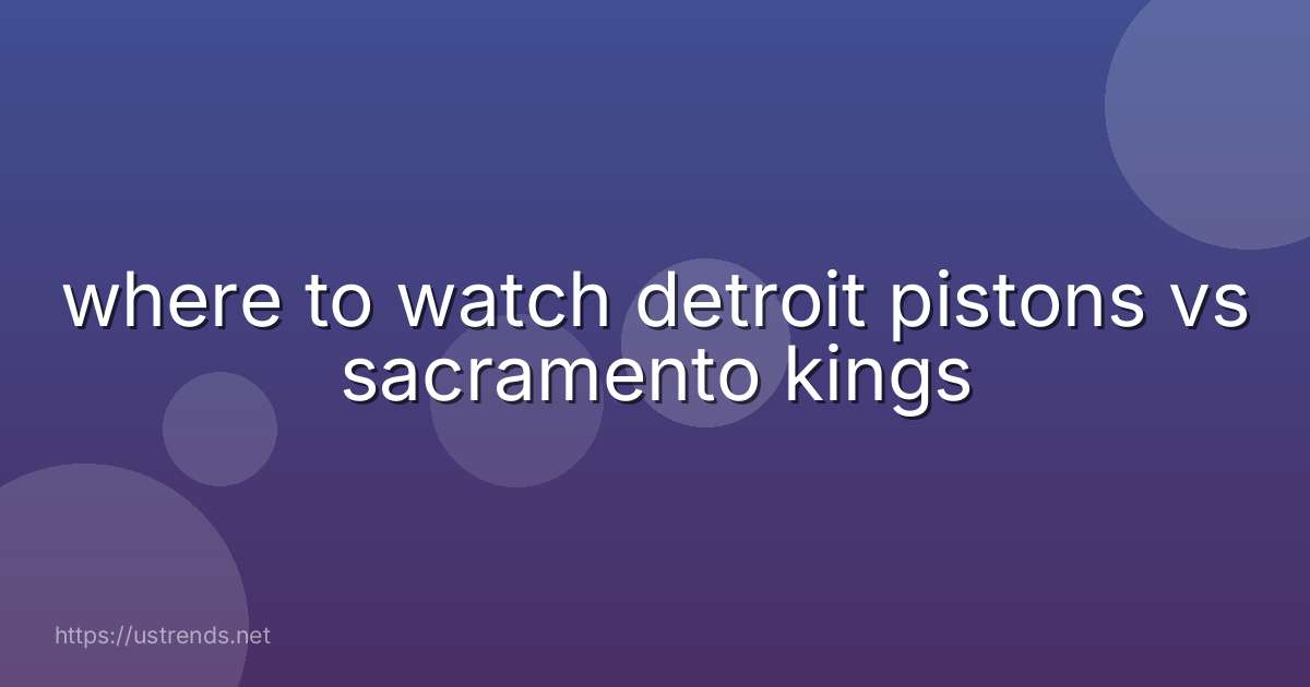 where to watch detroit pistons vs sacramento kings
