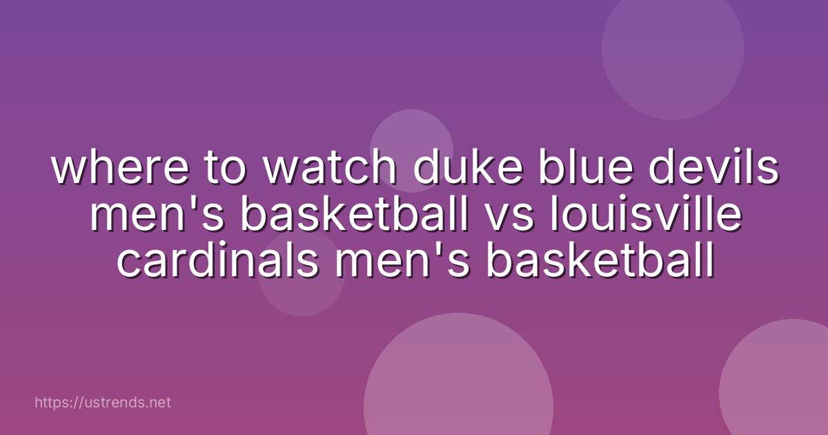where to watch duke blue devils men's basketball vs louisville cardinals men's basketball