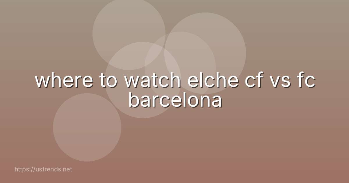 where to watch elche cf vs fc barcelona