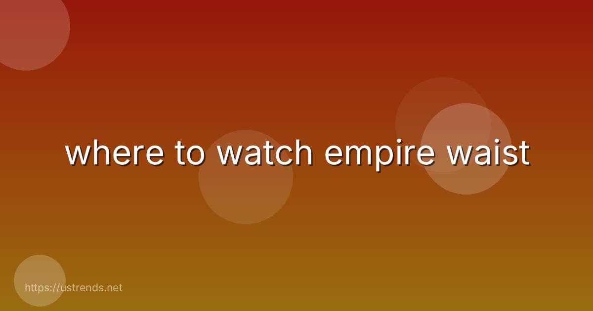 where to watch empire waist
