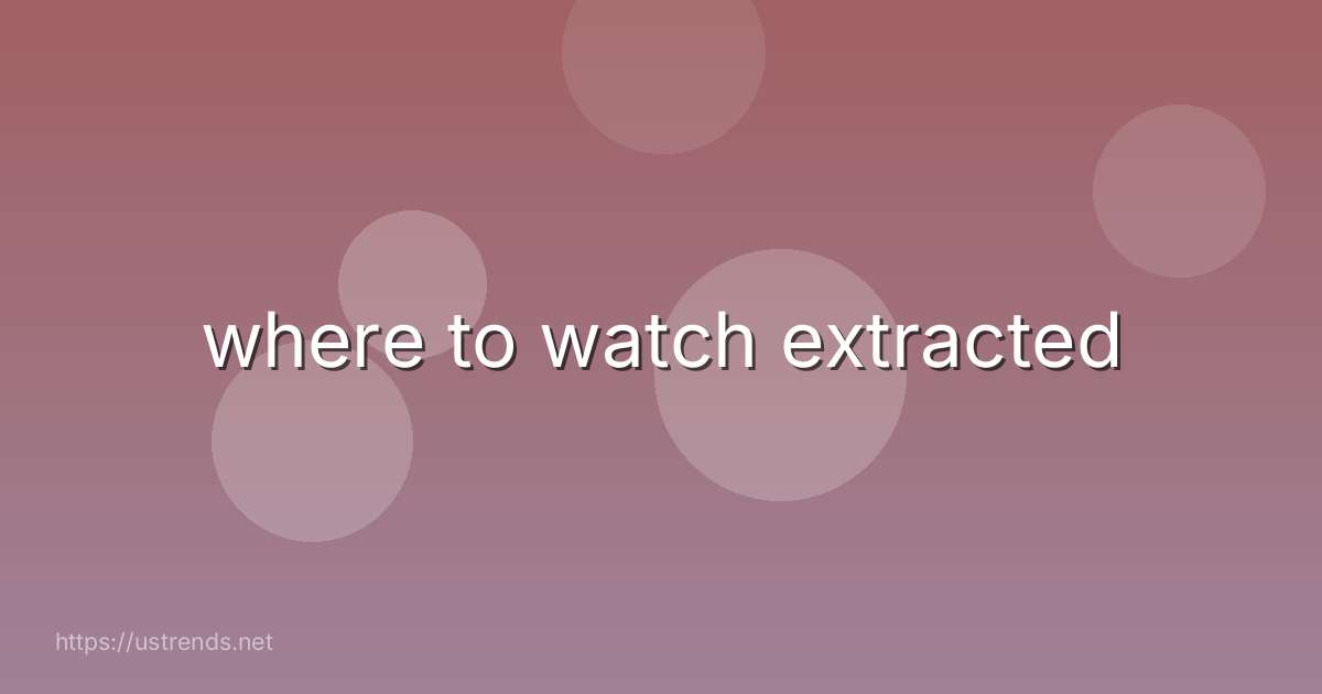 where to watch extracted