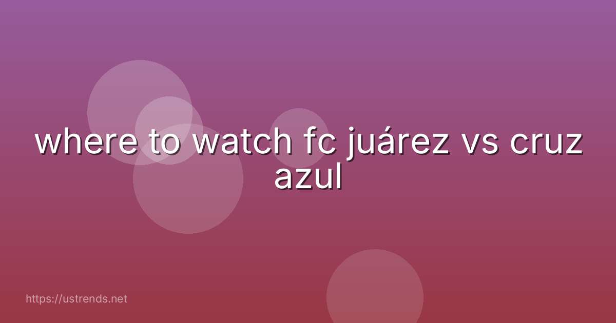 where to watch fc juárez vs cruz azul