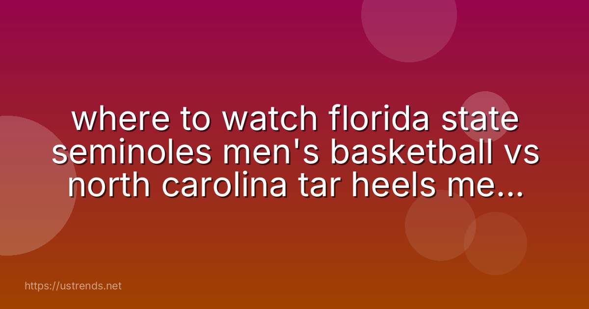 where to watch florida state seminoles men's basketball vs north carolina tar heels men's basketball