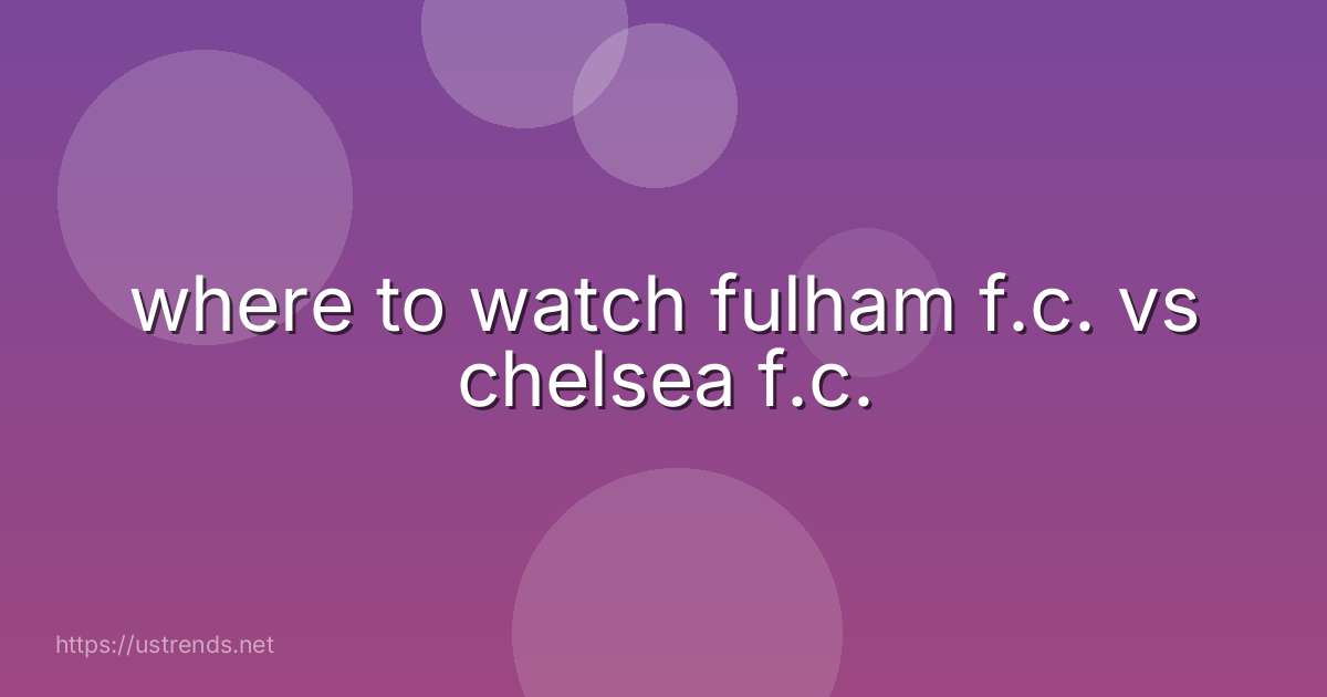 where to watch fulham f.c. vs chelsea f.c.