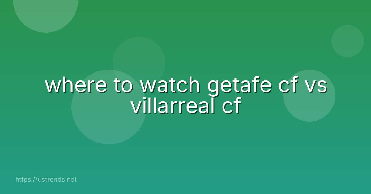where to watch getafe cf vs villarreal cf