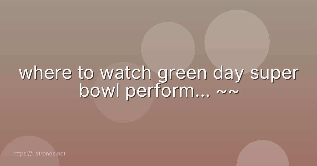 where to watch green day super bowl perform... ~~