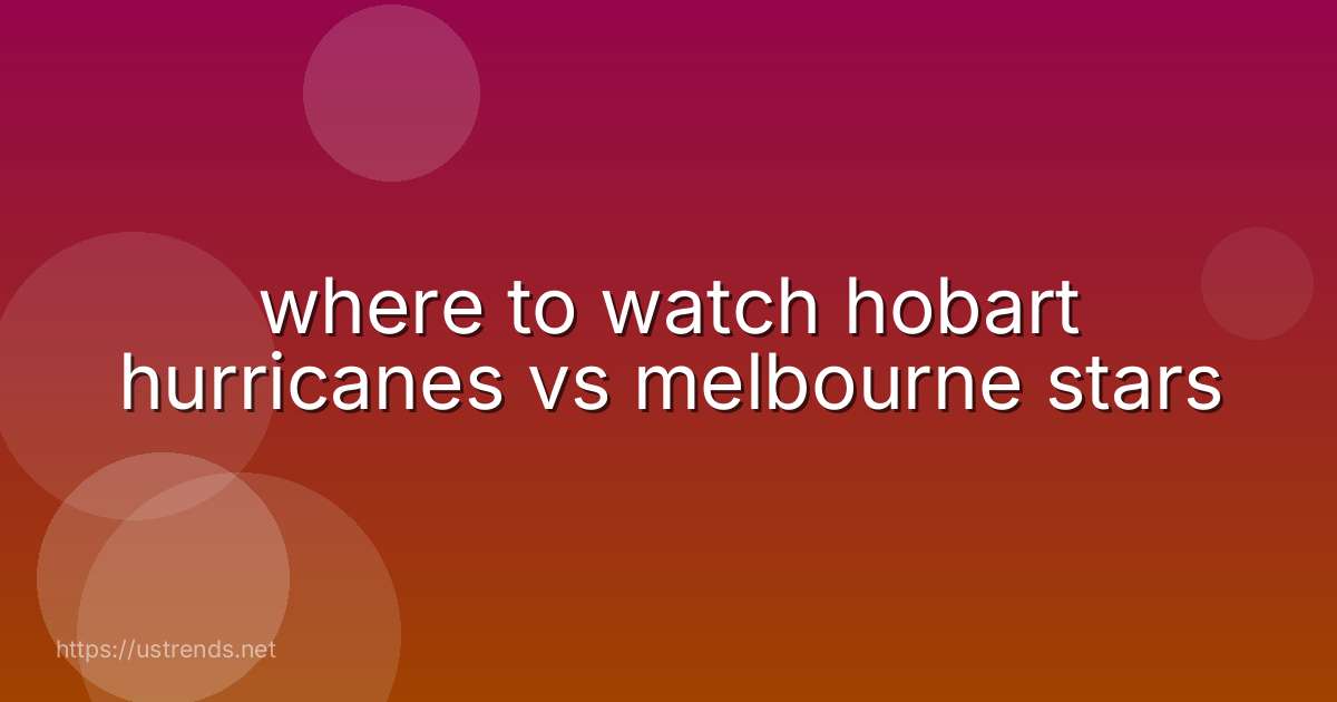 where to watch hobart hurricanes vs melbourne stars