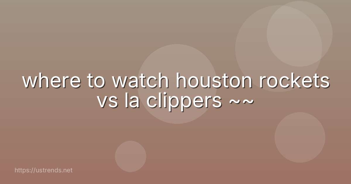 where to watch houston rockets vs la clippers ~~