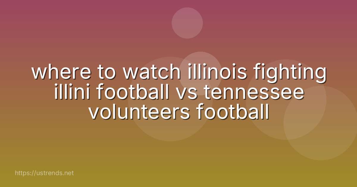 where to watch illinois fighting illini football vs tennessee volunteers football
