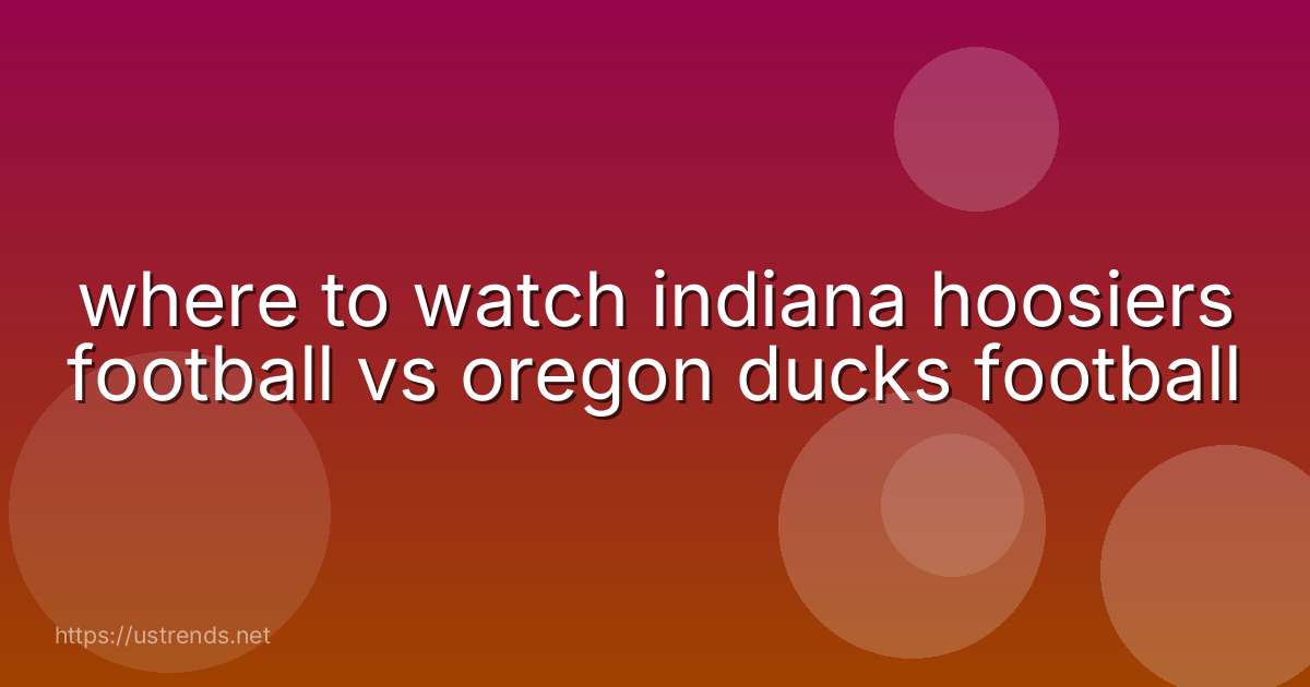 where to watch indiana hoosiers football vs oregon ducks football