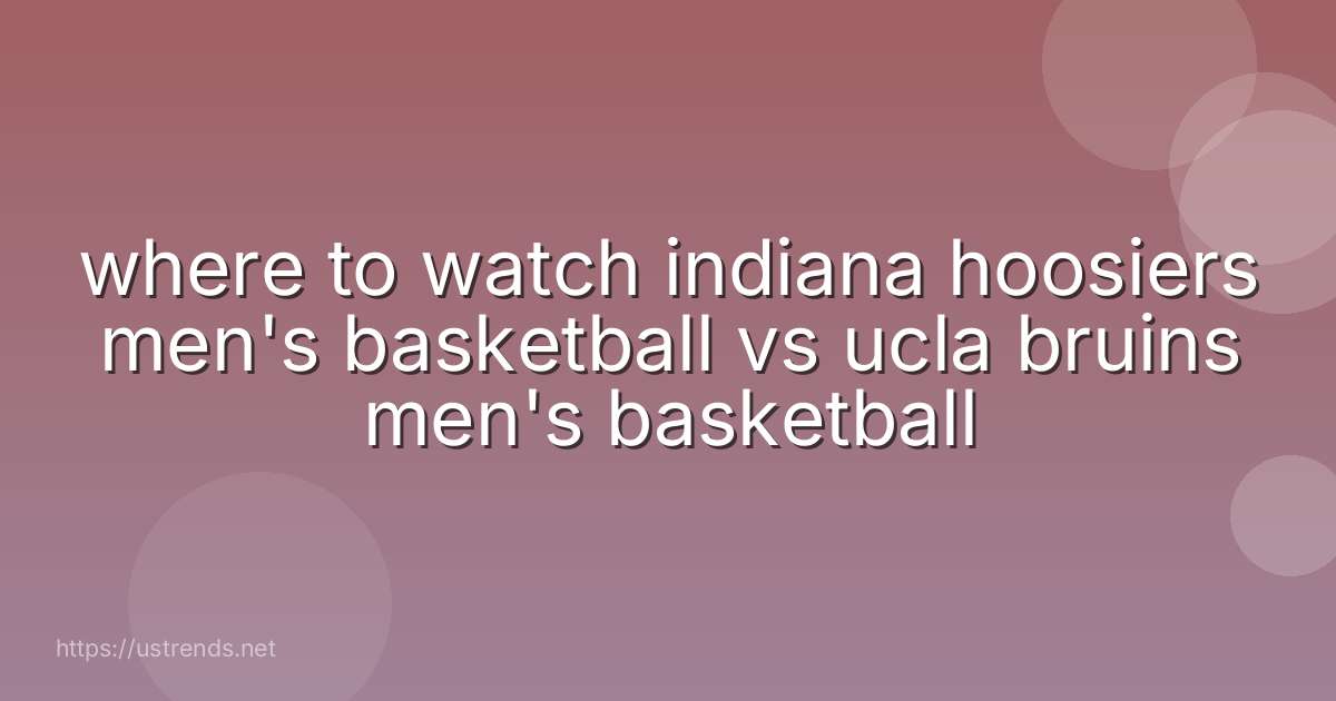 where to watch indiana hoosiers men's basketball vs ucla bruins men's basketball