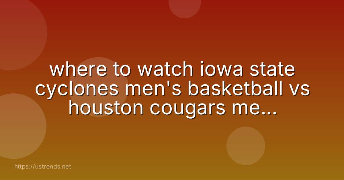 where to watch iowa state cyclones men's basketball vs houston cougars men's basketball