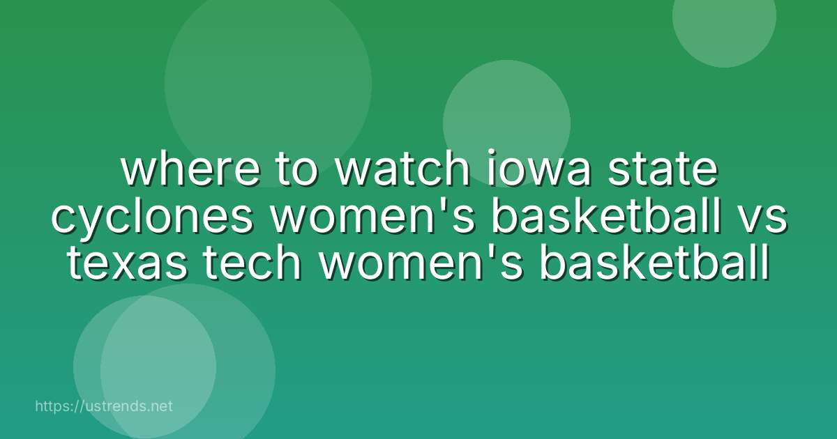 where to watch iowa state cyclones women's basketball vs texas tech women's basketball