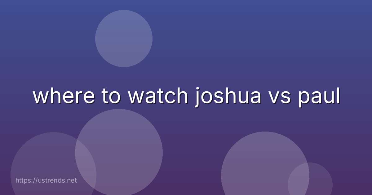 where to watch joshua vs paul
