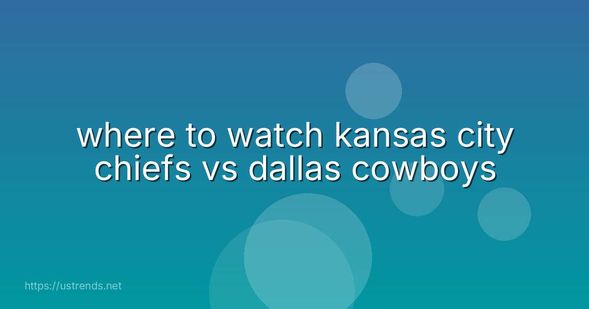 where to watch kansas city chiefs vs dallas cowboys