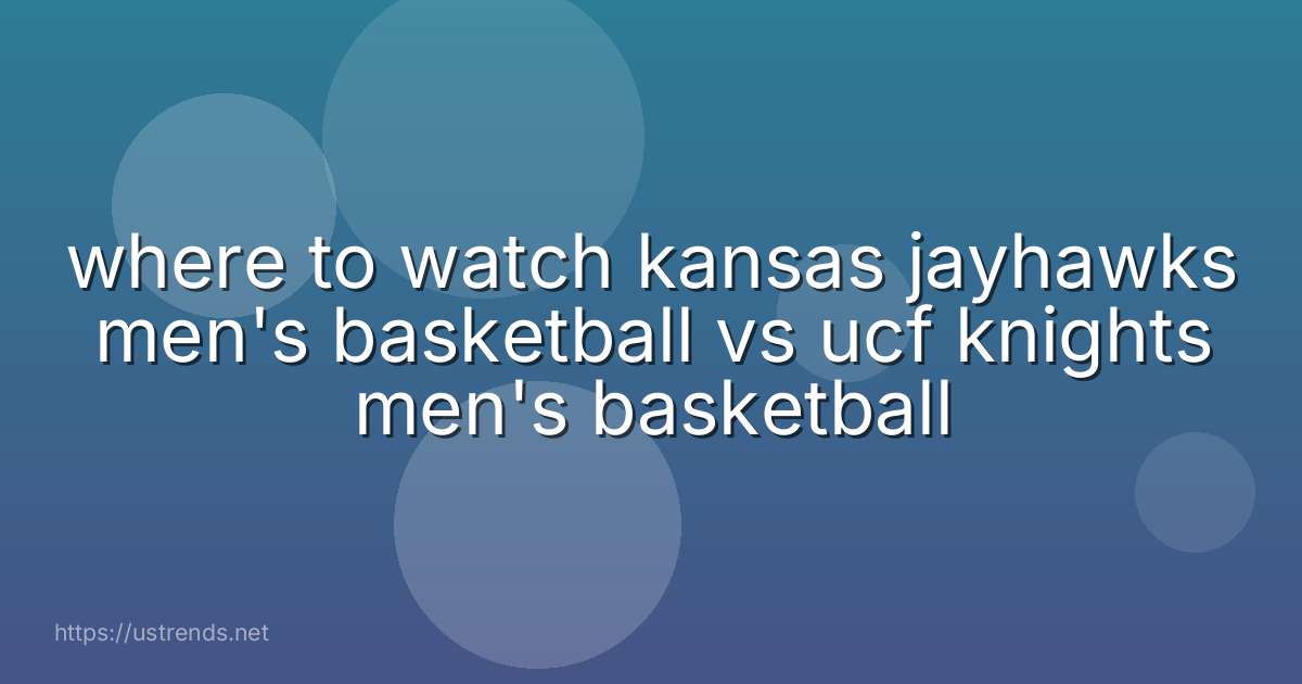 where to watch kansas jayhawks men's basketball vs ucf knights men's basketball