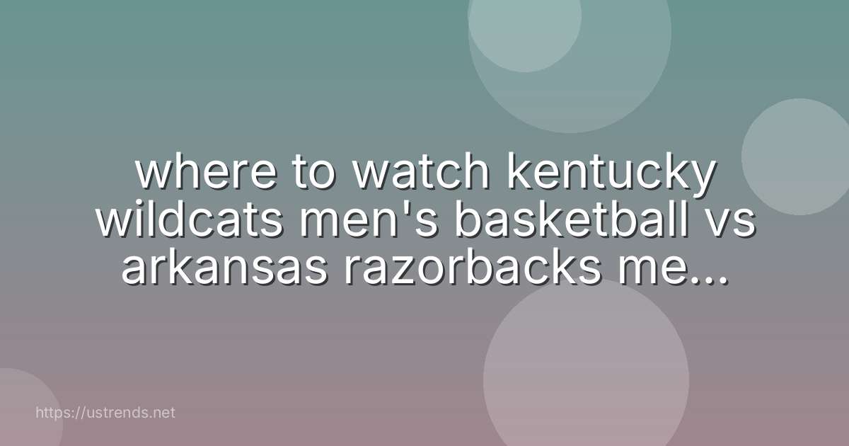 where to watch kentucky wildcats men's basketball vs arkansas razorbacks men's basketball