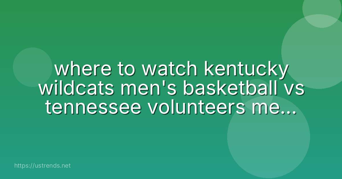 where to watch kentucky wildcats men's basketball vs tennessee volunteers men's basketball