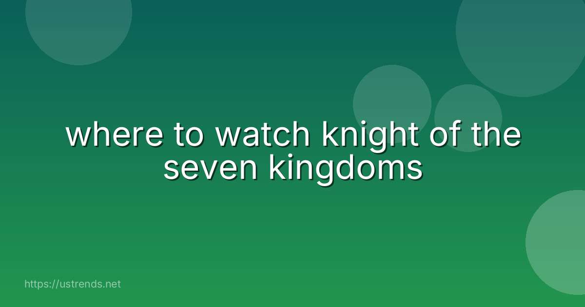where to watch knight of the seven kingdoms