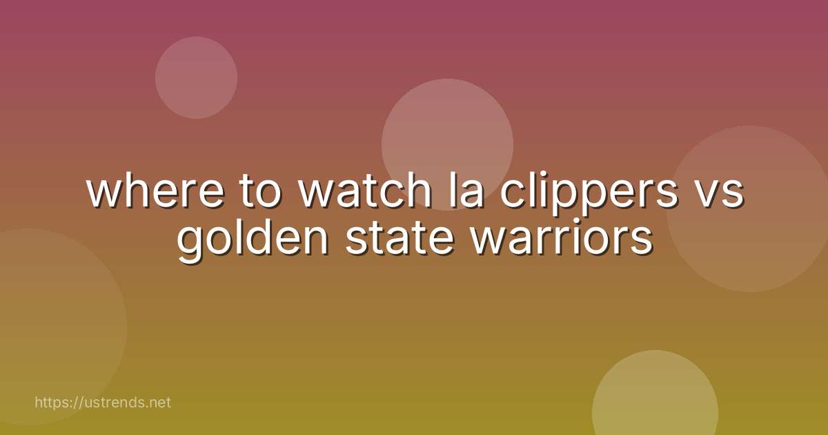 where to watch la clippers vs golden state warriors