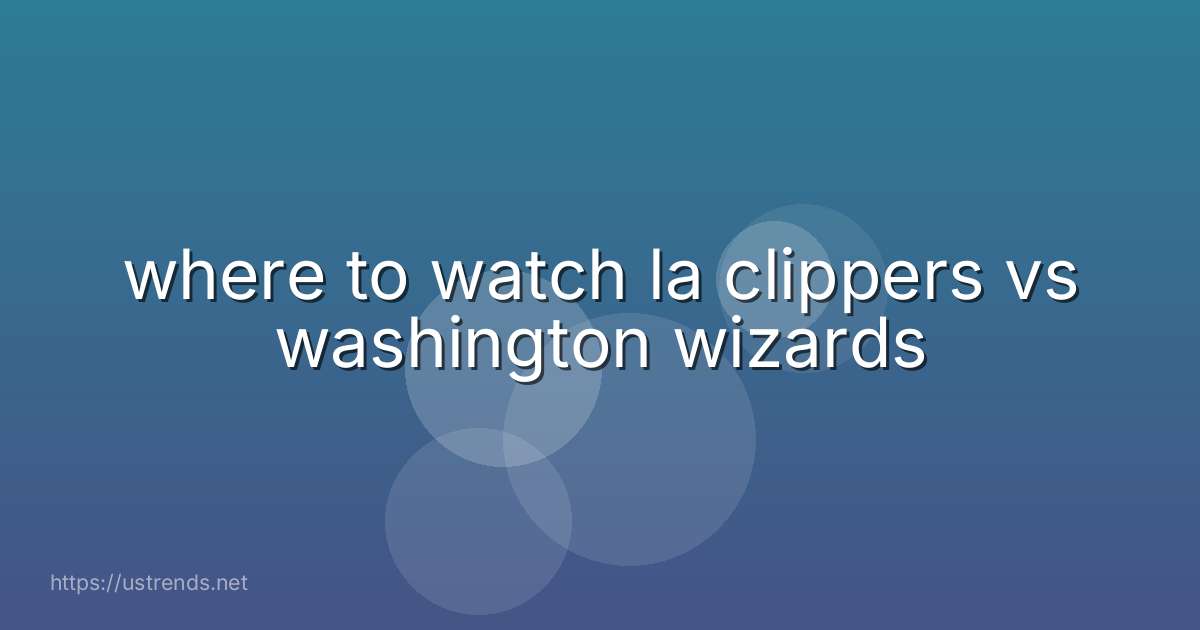 where to watch la clippers vs washington wizards