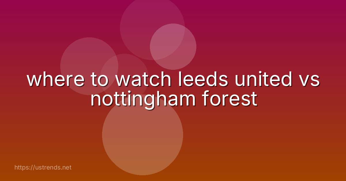 where to watch leeds united vs nottingham forest