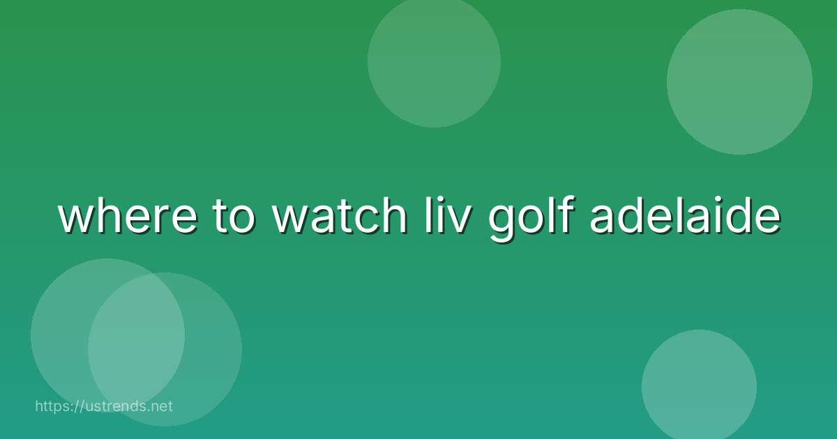 where to watch liv golf adelaide