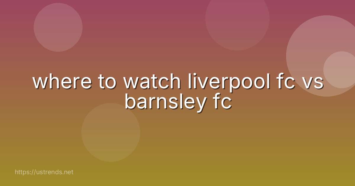 where to watch liverpool fc vs barnsley fc