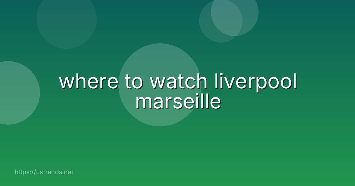 where to watch liverpool marseille