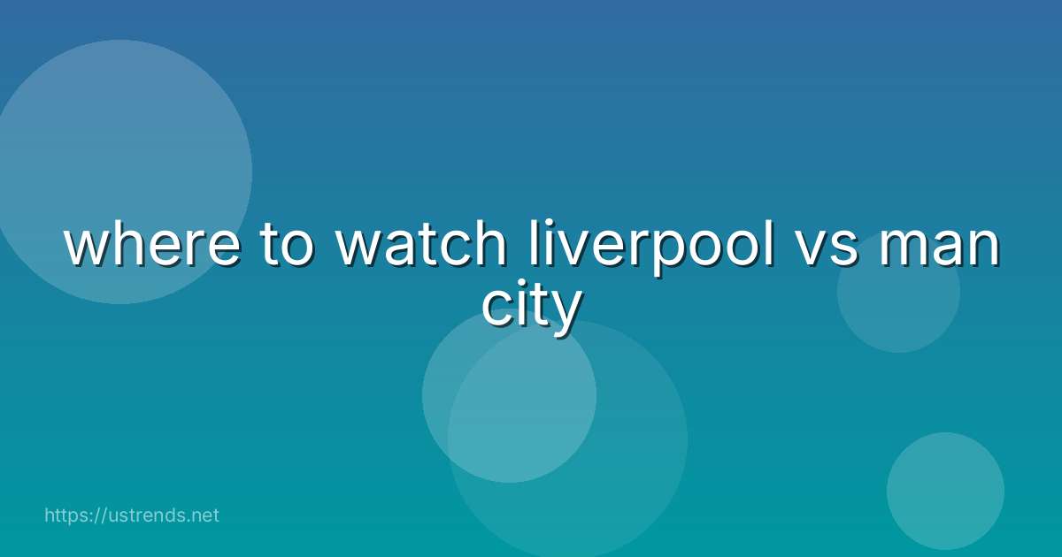 where to watch liverpool vs man city