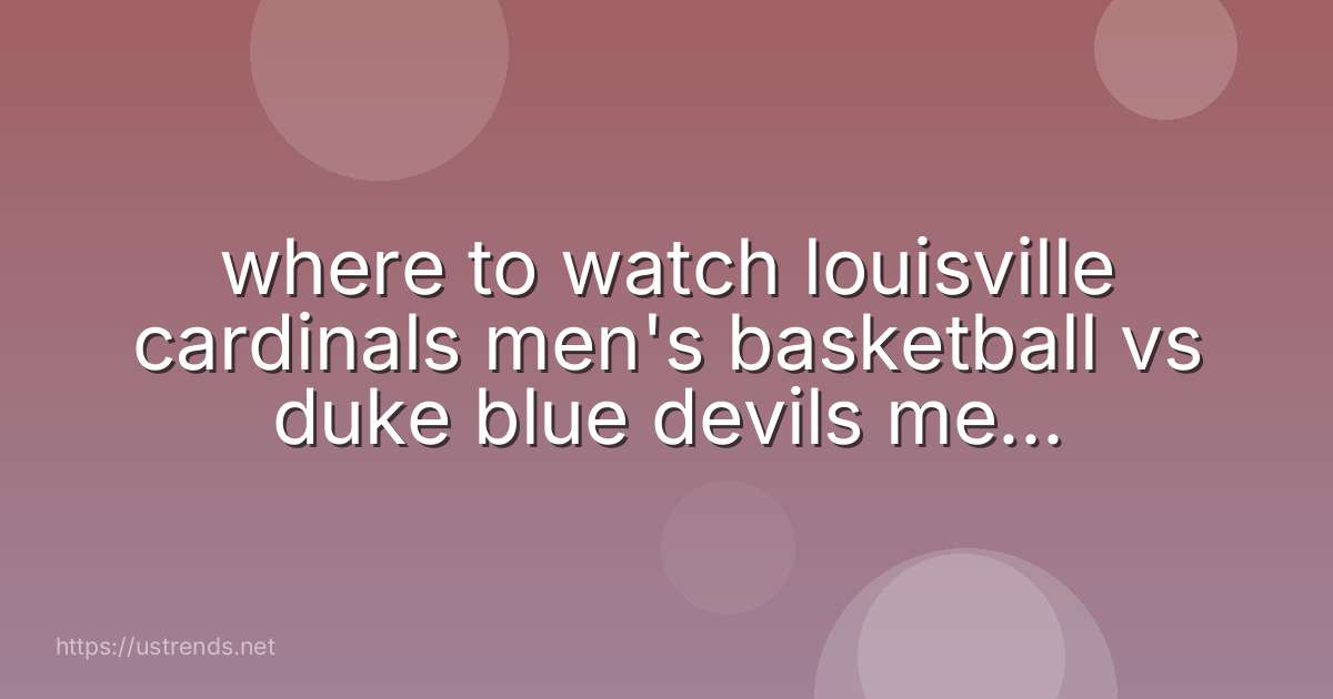 where to watch louisville cardinals men's basketball vs duke blue devils men's basketball