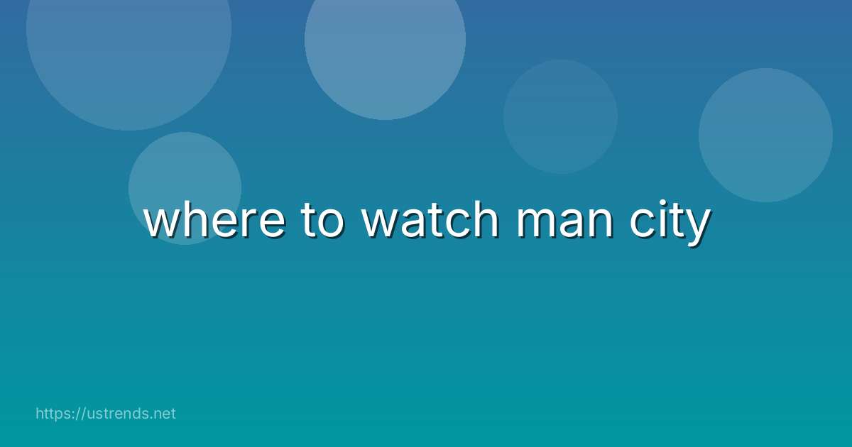 where to watch man city