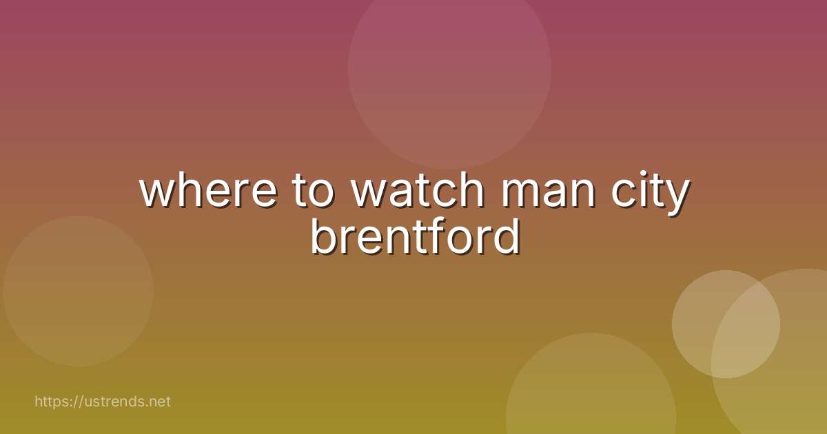 where to watch man city brentford