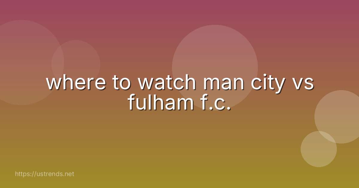 where to watch man city vs fulham f.c.