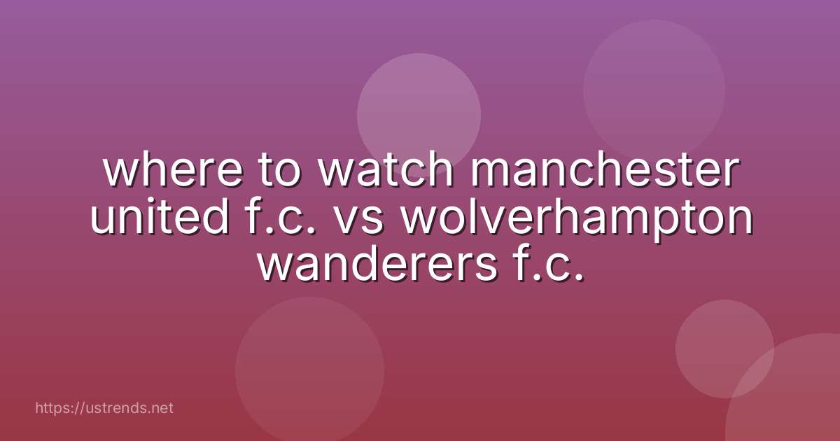 where to watch manchester united f.c. vs wolverhampton wanderers f.c.