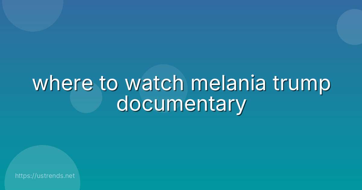 where to watch melania trump documentary